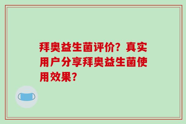 拜奥益生菌评价？真实用户分享拜奥益生菌使用效果？