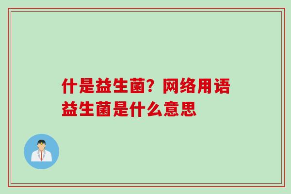 什是益生菌？网络用语益生菌是什么意思