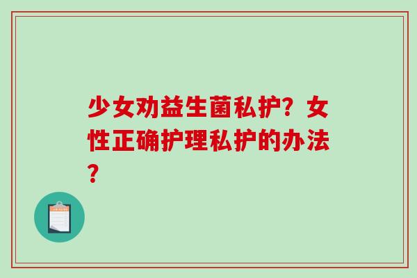 少女劝益生菌私护？女性正确护理私护的办法？