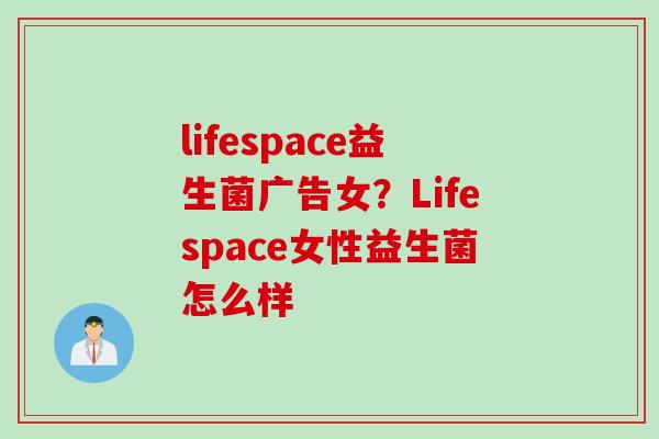 lifespace益生菌广告女？Lifespace女性益生菌怎么样