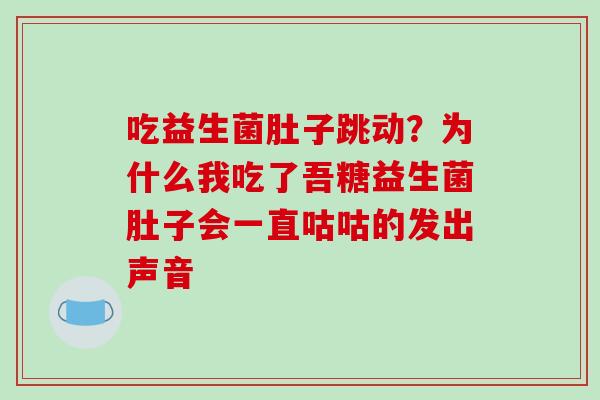 吃益生菌肚子跳动？为什么我吃了吾糖益生菌肚子会一直咕咕的发出声音