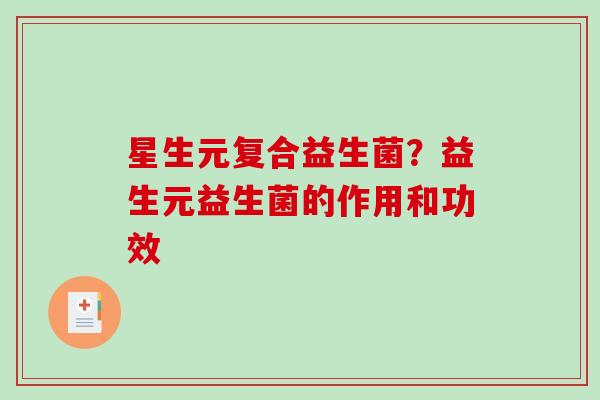 星生元复合益生菌？益生元益生菌的作用和功效