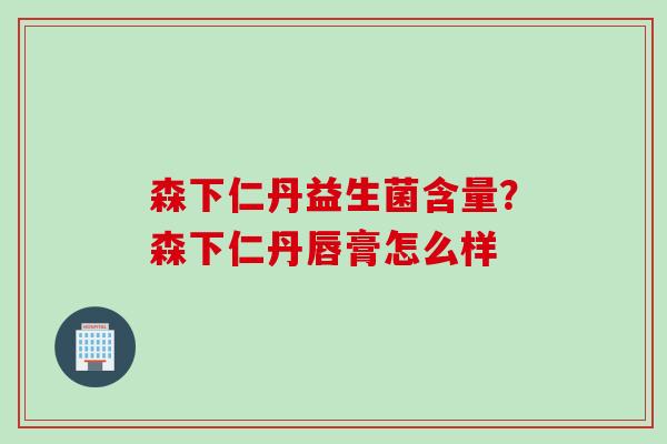 森下仁丹益生菌含量？森下仁丹唇膏怎么样