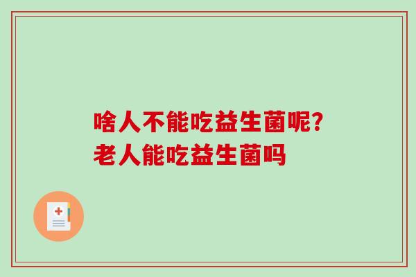 啥人不能吃益生菌呢？老人能吃益生菌吗