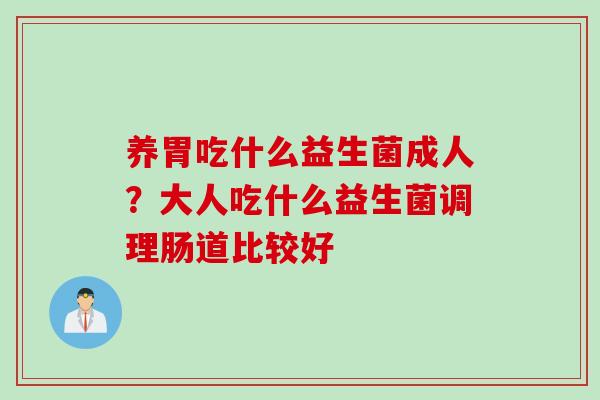 养胃吃什么益生菌成人？大人吃什么益生菌调理肠道比较好