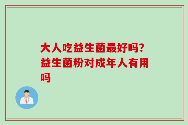大人吃益生菌好吗？益生菌粉对成年人有用吗