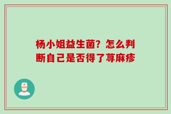 杨小姐益生菌？怎么判断自己是否得了荨麻疹 