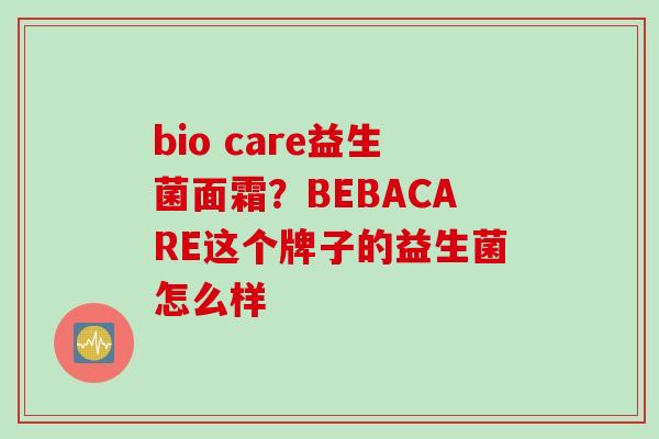 bio care益生菌面霜？BEBACARE这个牌子的益生菌怎么样