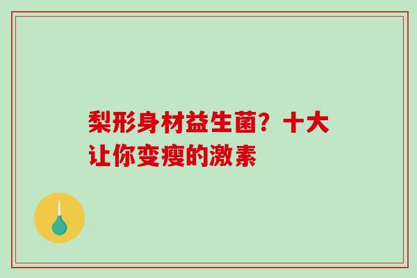 梨形身材益生菌？十大让你变瘦的激素