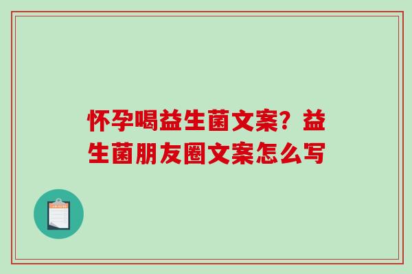 怀孕喝益生菌文案？益生菌朋友圈文案怎么写