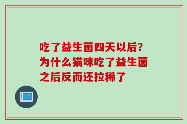 吃了益生菌四天以后？为什么猫咪吃了益生菌之后反而还拉稀了