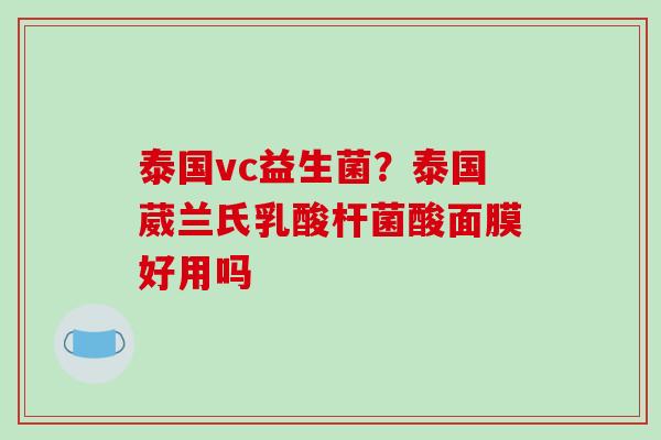 泰国vc益生菌？泰国葳兰氏乳酸杆菌酸面膜好用吗