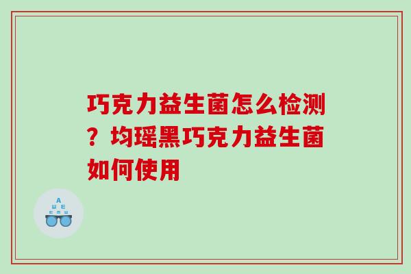 巧克力益生菌怎么检测？均瑶黑巧克力益生菌如何使用
