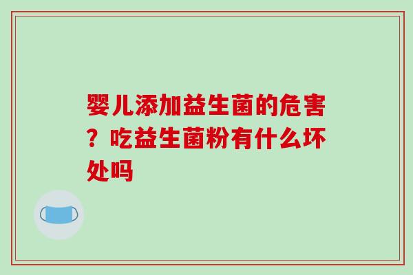 婴儿添加益生菌的危害？吃益生菌粉有什么坏处吗