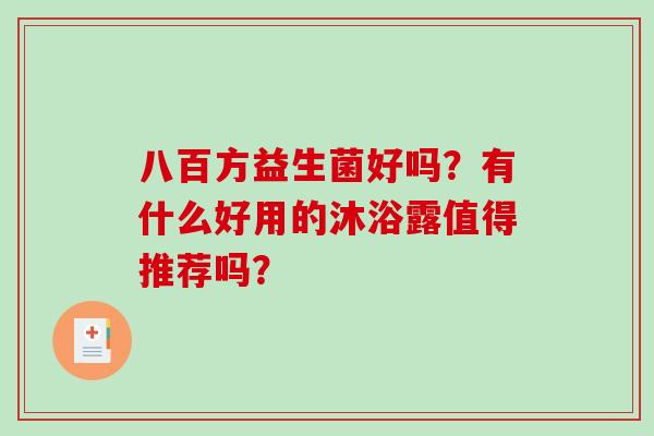 八百方益生菌好吗？有什么好用的沐浴露值得推荐吗？