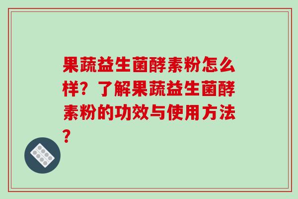 果蔬益生菌酵素粉怎么样？了解果蔬益生菌酵素粉的功效与使用方法？