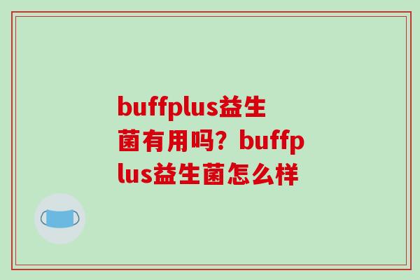 buffplus益生菌有用吗?buffplus益生菌怎么样 buffplus益生菌有用吗?buffplus益生菌怎么样