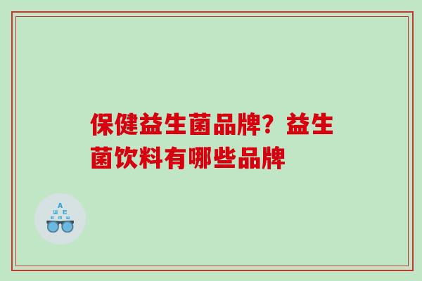 保健益生菌品牌？益生菌饮料有哪些品牌