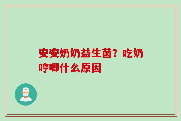 安安奶奶益生菌？吃奶哼唧什么原因
