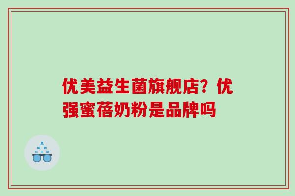 优美益生菌旗舰店？优强蜜蓓奶粉是品牌吗