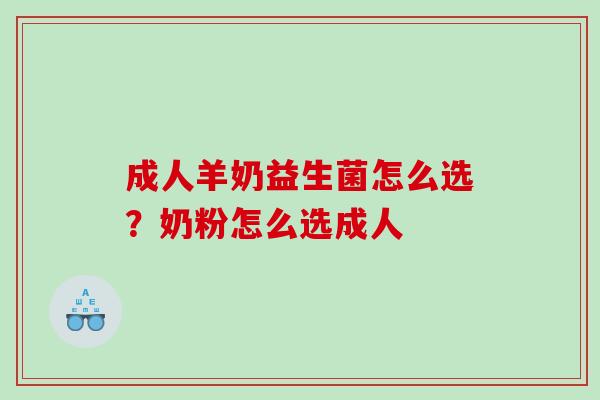 成人羊奶益生菌怎么选？奶粉怎么选成人