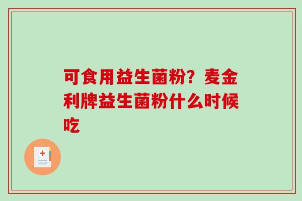 可食用益生菌粉？麦金利牌益生菌粉什么时候吃