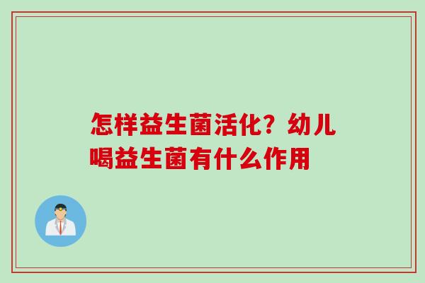 怎样益生菌活化？幼儿喝益生菌有什么作用