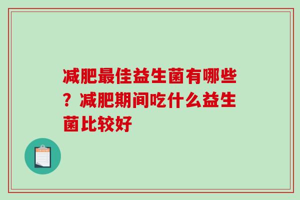 减肥最佳益生菌有哪些？减肥期间吃什么益生菌比较好