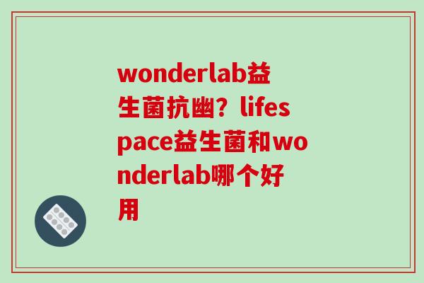 wonderlab益生菌抗幽？lifespace益生菌和wonderlab哪个好用