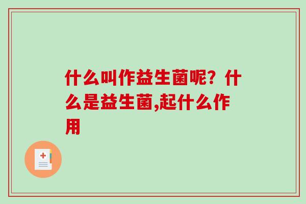 什么叫作益生菌呢？什么是益生菌,起什么作用