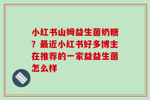 小红书山姆益生菌奶糖？最近小红书好多博主在推荐的一家益益生菌怎么样