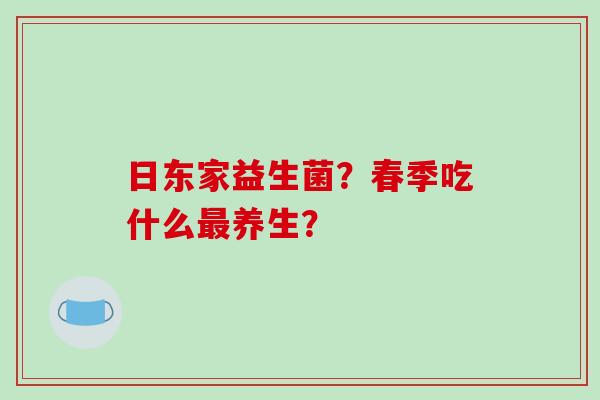 日东家益生菌？春季吃什么最养生？