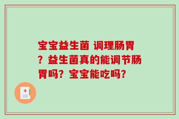 宝宝益生菌 调理肠胃？益生菌真的能调节肠胃吗？宝宝能吃吗？