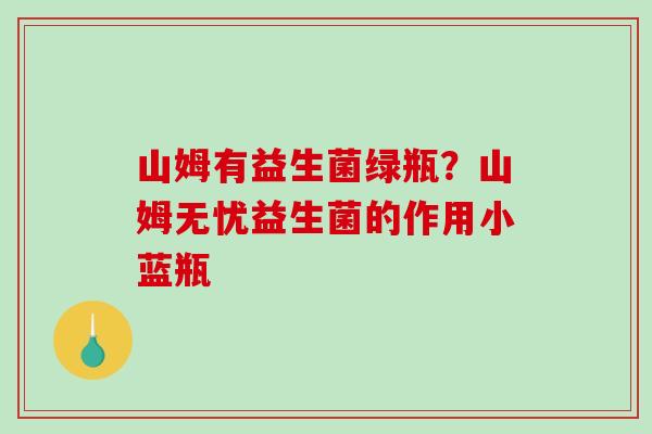 山姆有益生菌绿瓶？山姆无忧益生菌的作用小蓝瓶