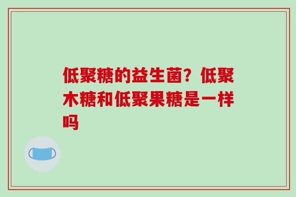 低聚糖的益生菌？低聚木糖和低聚果糖是一样吗