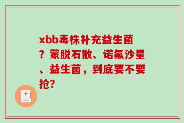 xbb毒株补充益生菌？蒙脱石散、诺氟沙星、益生菌，到底要不要抢？