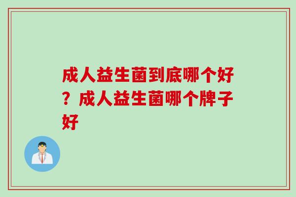 成人益生菌到底哪个好？成人益生菌哪个牌子好