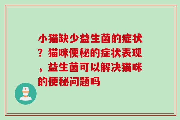 小猫缺少益生菌的症状？猫咪的症状表现，益生菌可以解决猫咪的问题吗