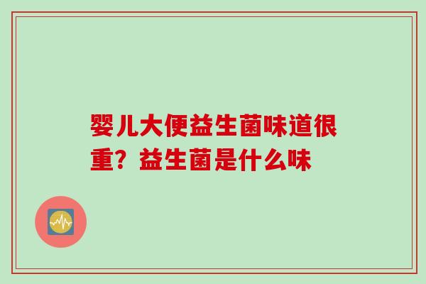 婴儿大便益生菌味道很重?益生菌是什么味 婴儿大便益生菌味道很重?益生菌是什么味