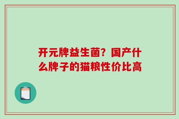 开元牌益生菌？国产什么牌子的猫粮性价比高