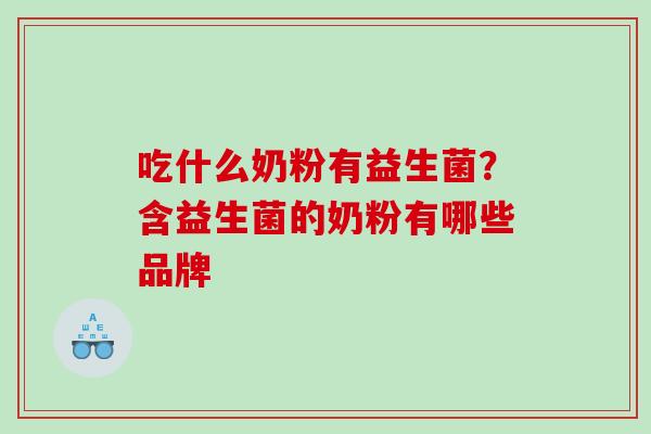 吃什么奶粉有益生菌？含益生菌的奶粉有哪些品牌