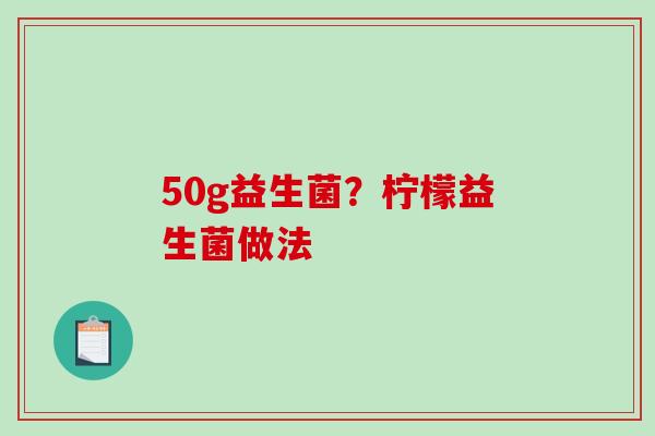 50g益生菌？柠檬益生菌做法