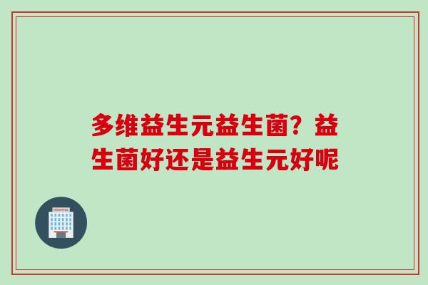多维益生元益生菌？益生菌好还是益生元好呢