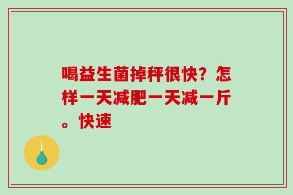 喝益生菌掉秤很快？怎样一天减肥一天减一斤。快速