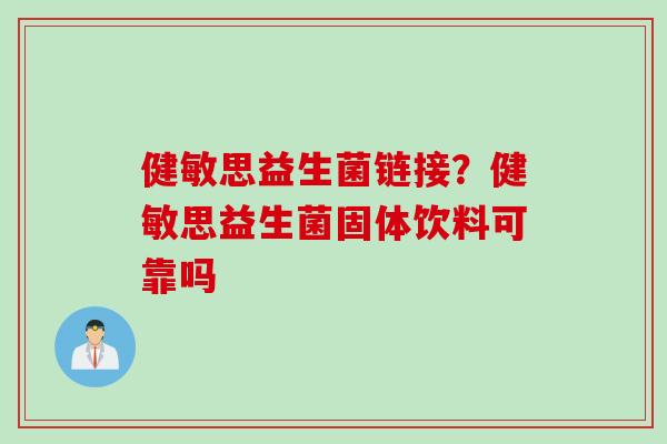 健敏思益生菌链接？健敏思益生菌固体饮料可靠吗