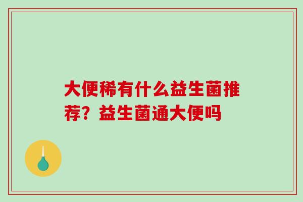 大便稀有什么益生菌推荐？益生菌通大便吗