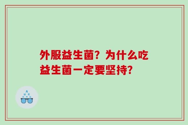 外服益生菌？为什么吃益生菌一定要坚持？