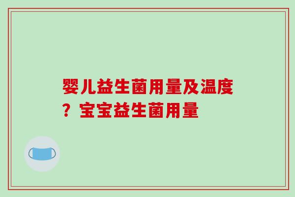 婴儿益生菌用量及温度？宝宝益生菌用量