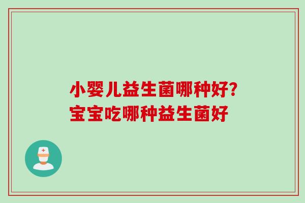 小婴儿益生菌哪种好？宝宝吃哪种益生菌好