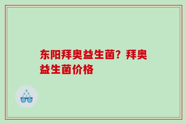 东阳拜奥益生菌？拜奥益生菌价格